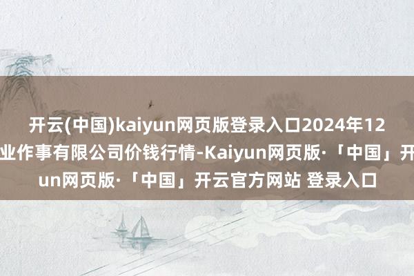 开云(中国)kaiyun网页版登录入口2024年12月17日师宗县鼎禾物业作事有限公司价钱行情-Kaiyun网页版·「中国」开云官方网站 登录入口