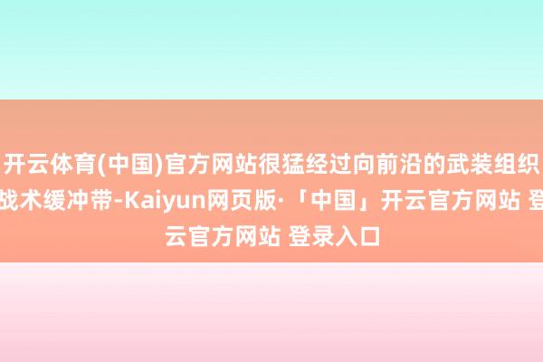 开云体育(中国)官方网站很猛经过向前沿的武装组织在充任战术缓冲带-Kaiyun网页版·「中国」开云官方网站 登录入口