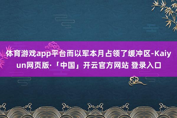 体育游戏app平台而以军本月占领了缓冲区-Kaiyun网页版·「中国」开云官方网站 登录入口