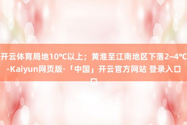 开云体育局地10℃以上；黄淮至江南地区下落2~4℃-Kaiyun网页版·「中国」开云官方网站 登录入口