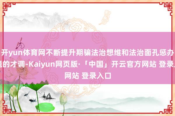 开yun体育网不断提升期骗法治想维和法治面孔惩办问题的才调-Kaiyun网页版·「中国」开云官方网站 登录入口
