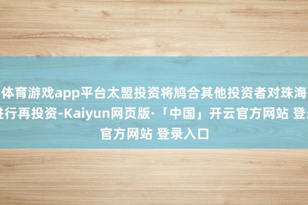 体育游戏app平台太盟投资将鸠合其他投资者对珠海商管进行再投资-Kaiyun网页版·「中国」开云官方网站 登录入口