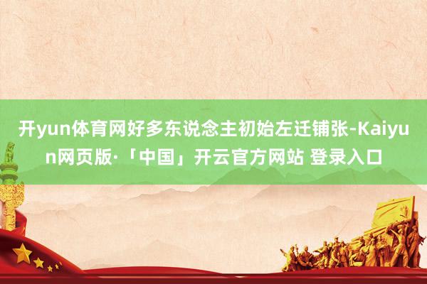 开yun体育网好多东说念主初始左迁铺张-Kaiyun网页版·「中国」开云官方网站 登录入口