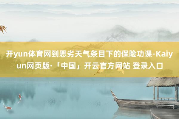 开yun体育网到恶劣天气条目下的保险功课-Kaiyun网页版·「中国」开云官方网站 登录入口