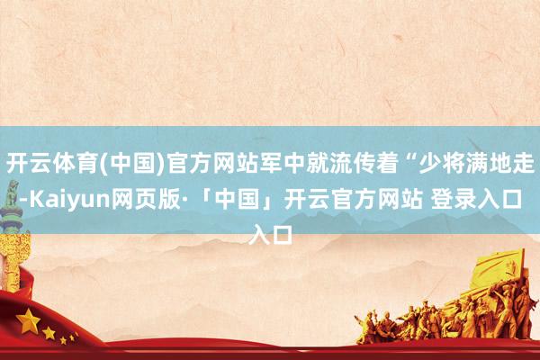 开云体育(中国)官方网站军中就流传着“少将满地走-Kaiyun网页版·「中国」开云官方网站 登录入口