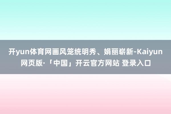 开yun体育网画风笼统明秀、娟丽崭新-Kaiyun网页版·「中国」开云官方网站 登录入口