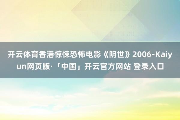 开云体育香港惊悚恐怖电影《阴世》2006-Kaiyun网页版·「中国」开云官方网站 登录入口