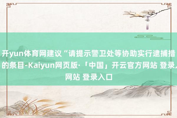 开yun体育网建议“请提示警卫处等协助实行逮捕措施”的条目-Kaiyun网页版·「中国」开云官方网站 登录入口