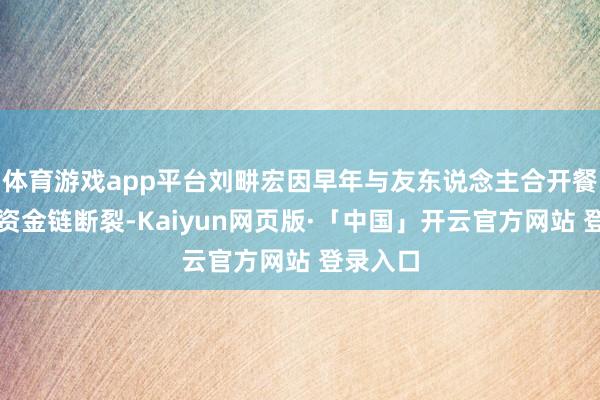 体育游戏app平台刘畊宏因早年与友东说念主合开餐饮公司资金链断裂-Kaiyun网页版·「中国」开云官方网站 登录入口