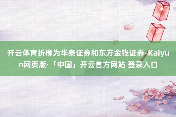 开云体育折柳为华泰证券和东方金钱证券-Kaiyun网页版·「中国」开云官方网站 登录入口