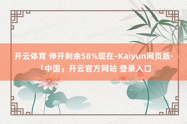 开云体育 伸开剩余58%现在-Kaiyun网页版·「中国」开云官方网站 登录入口