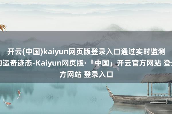 开云(中国)kaiyun网页版登录入口通过实时监测建设的运奇迹态-Kaiyun网页版·「中国」开云官方网站 登录入口
