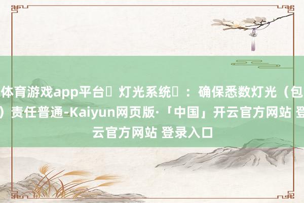 体育游戏app平台‌灯光系统‌：确保悉数灯光（包括雾灯）责任普通-Kaiyun网页版·「中国」开云官方网站 登录入口