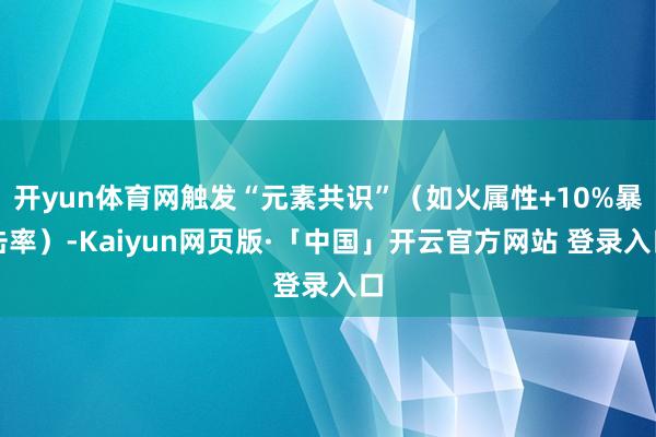 开yun体育网触发“元素共识”（如火属性+10%暴击率）-Kaiyun网页版·「中国」开云官方网站 登录入口