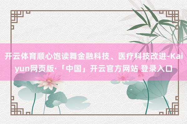 开云体育顺心饱读舞金融科技、医疗科技改进-Kaiyun网页版·「中国」开云官方网站 登录入口