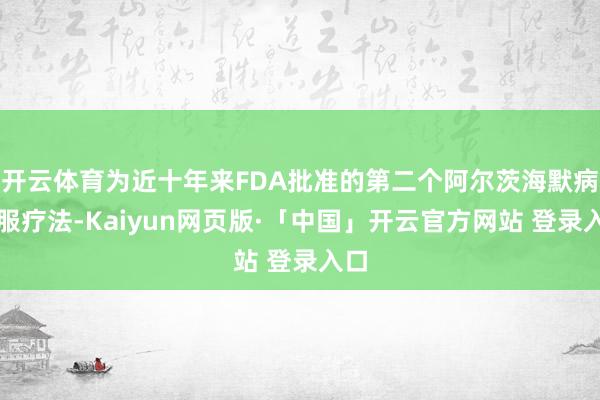 开云体育为近十年来FDA批准的第二个阿尔茨海默病口服疗法-Kaiyun网页版·「中国」开云官方网站 登录入口