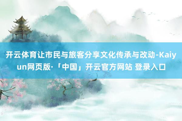 开云体育让市民与旅客分享文化传承与改动-Kaiyun网页版·「中国」开云官方网站 登录入口