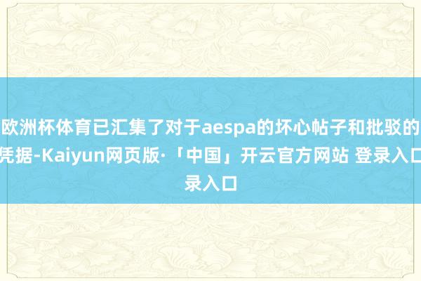 欧洲杯体育已汇集了对于aespa的坏心帖子和批驳的凭据-Kaiyun网页版·「中国」开云官方网站 登录入口