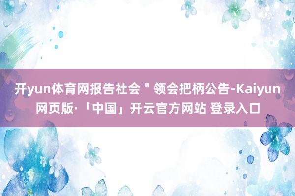 开yun体育网报告社会＂领会把柄公告-Kaiyun网页版·「中国」开云官方网站 登录入口