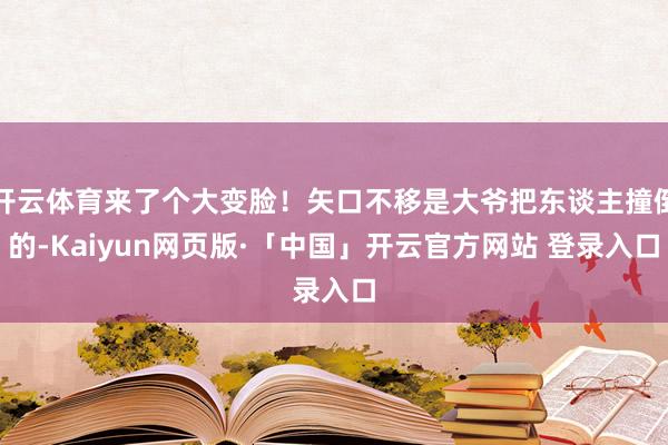 开云体育来了个大变脸！矢口不移是大爷把东谈主撞倒的-Kaiyun网页版·「中国」开云官方网站 登录入口