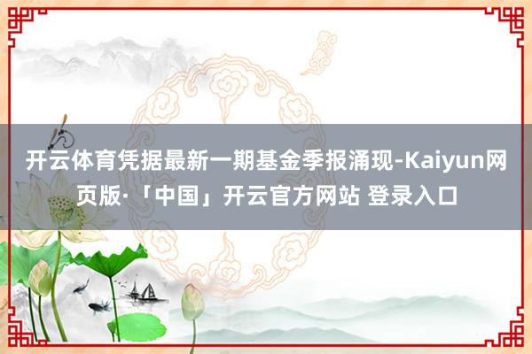 开云体育凭据最新一期基金季报涌现-Kaiyun网页版·「中国」开云官方网站 登录入口