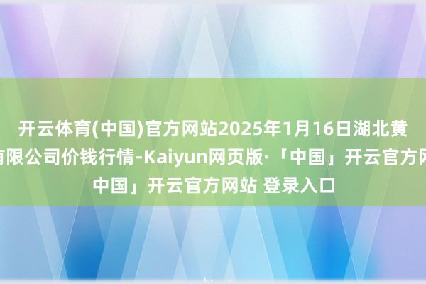 开云体育(中国)官方网站2025年1月16日湖北黄商集团股份有限公司价钱行情-Kaiyun网页版·「中国」开云官方网站 登录入口