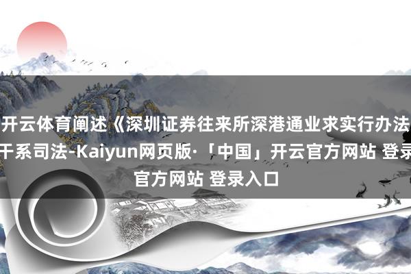 开云体育阐述《深圳证券往来所深港通业求实行办法》的干系司法-Kaiyun网页版·「中国」开云官方网站 登录入口