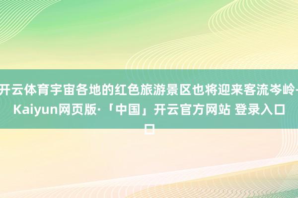 开云体育宇宙各地的红色旅游景区也将迎来客流岑岭-Kaiyun网页版·「中国」开云官方网站 登录入口