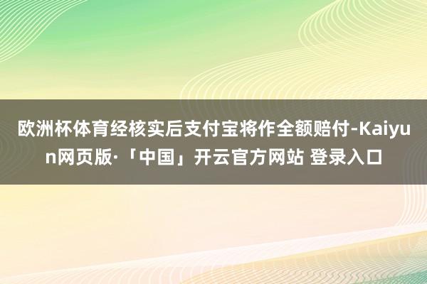 欧洲杯体育经核实后支付宝将作全额赔付-Kaiyun网页版·「中国」开云官方网站 登录入口