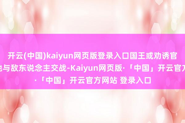 开云(中国)kaiyun网页版登录入口国王或劝诱官不错愈加自信地与敌东说念主交战-Kaiyun网页版·「中国」开云官方网站 登录入口