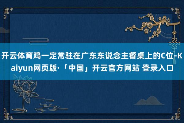 开云体育鸡一定常驻在广东东说念主餐桌上的C位-Kaiyun网页版·「中国」开云官方网站 登录入口