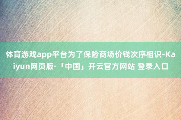体育游戏app平台为了保险商场价钱次序相识-Kaiyun网页版·「中国」开云官方网站 登录入口