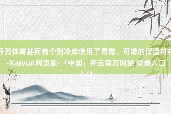 开云体育甚而有个别冷库使用了易燃、可燃的保温材料-Kaiyun网页版·「中国」开云官方网站 登录入口