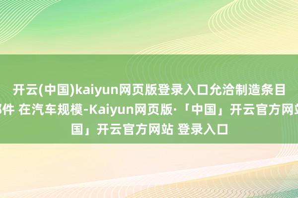 开云(中国)kaiyun网页版登录入口允洽制造条目严苛的零部件 在汽车规模-Kaiyun网页版·「中国」开云官方网站 登录入口