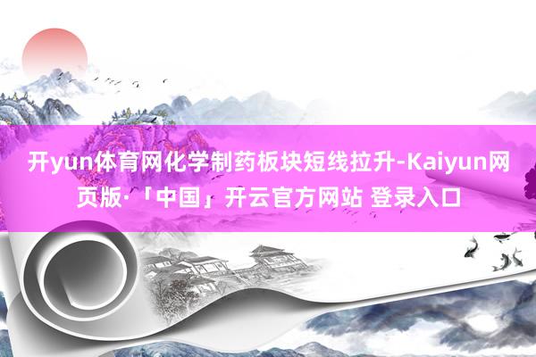 开yun体育网化学制药板块短线拉升-Kaiyun网页版·「中国」开云官方网站 登录入口
