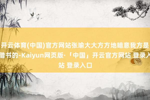 开云体育(中国)官方网站张瑜大大方方地暗意我方是来借书的-Kaiyun网页版·「中国」开云官方网站 登录入口
