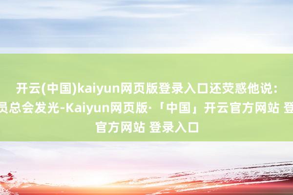 开云(中国)kaiyun网页版登录入口还荧惑他说：“好演员总会发光-Kaiyun网页版·「中国」开云官方网站 登录入口