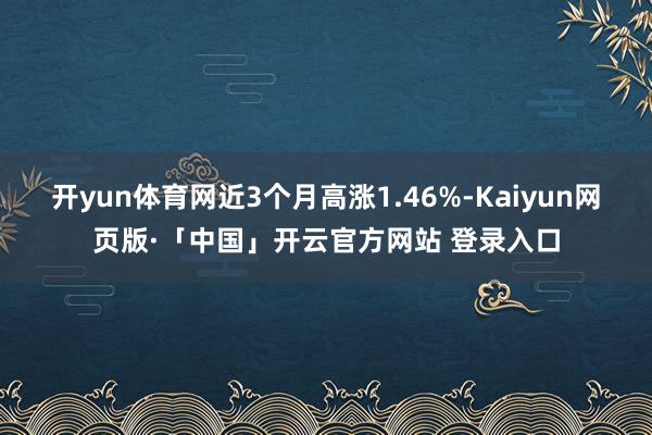 开yun体育网近3个月高涨1.46%-Kaiyun网页版·「中国」开云官方网站 登录入口