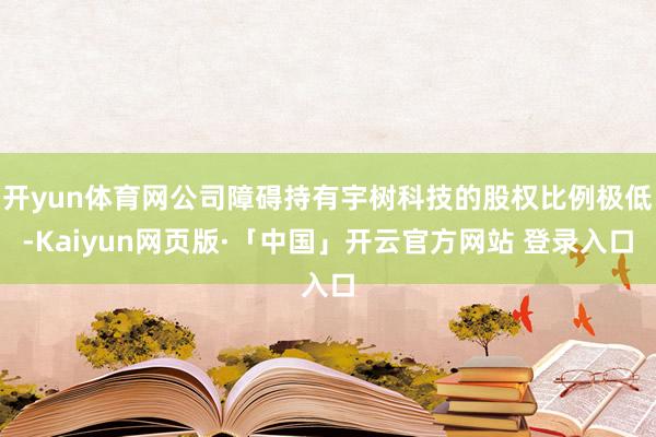 开yun体育网公司障碍持有宇树科技的股权比例极低-Kaiyun网页版·「中国」开云官方网站 登录入口