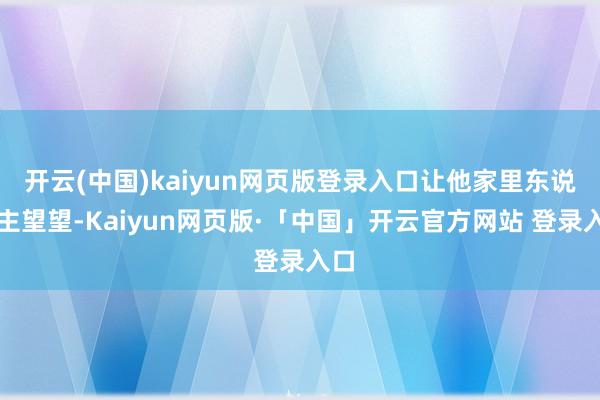 开云(中国)kaiyun网页版登录入口让他家里东说念主望望-Kaiyun网页版·「中国」开云官方网站 登录入口