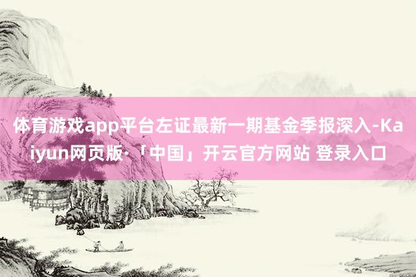 体育游戏app平台左证最新一期基金季报深入-Kaiyun网页版·「中国」开云官方网站 登录入口