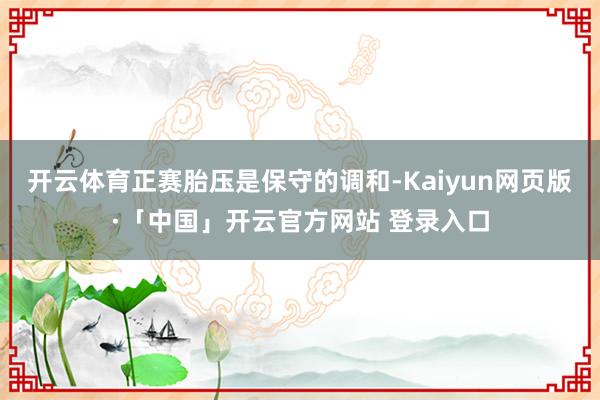 开云体育正赛胎压是保守的调和-Kaiyun网页版·「中国」开云官方网站 登录入口
