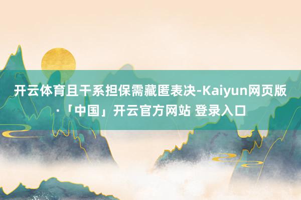 开云体育且干系担保需藏匿表决-Kaiyun网页版·「中国」开云官方网站 登录入口
