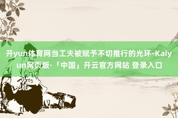 开yun体育网当工夫被赋予不切推行的光环-Kaiyun网页版·「中国」开云官方网站 登录入口