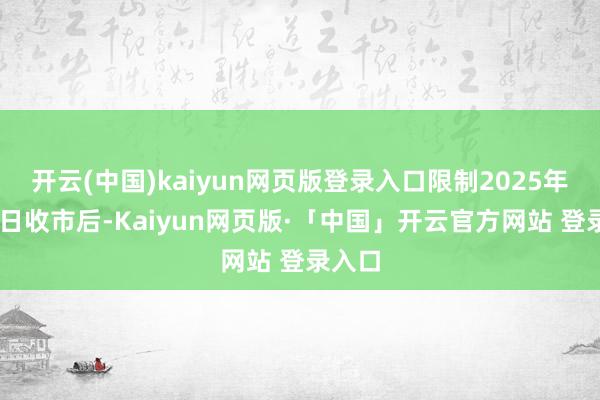 开云(中国)kaiyun网页版登录入口限制2025年8月4日收市后-Kaiyun网页版·「中国」开云官方网站 登录入口