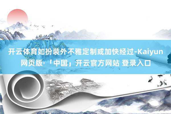 开云体育如扮装外不雅定制或加快经过-Kaiyun网页版·「中国」开云官方网站 登录入口