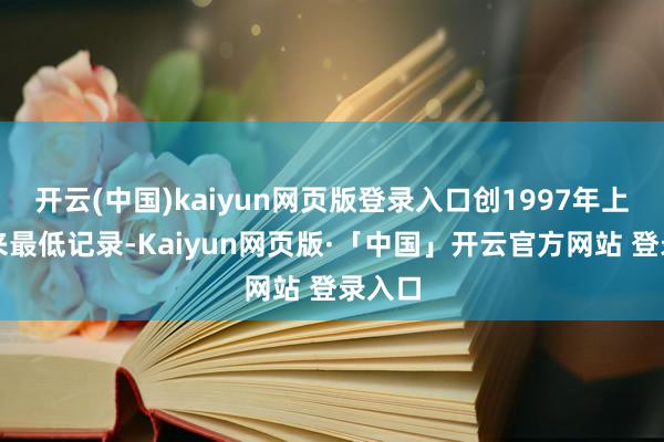 开云(中国)kaiyun网页版登录入口创1997年上市以来最低记录-Kaiyun网页版·「中国」开云官方网站 登录入口