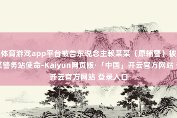 体育游戏app平台被告东说念主赖某某（原辅警）被分派到某警务站使命-Kaiyun网页版·「中国」开云官方网站 登录入口