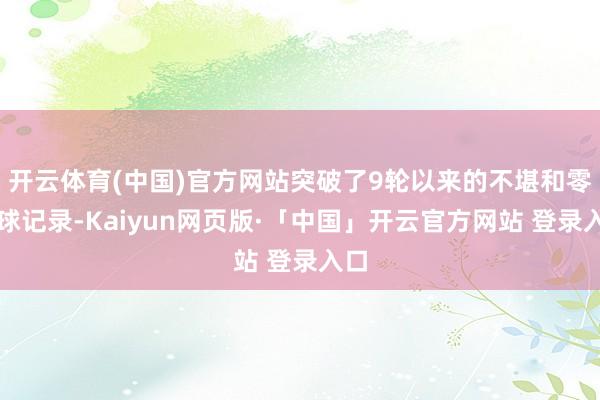 开云体育(中国)官方网站突破了9轮以来的不堪和零进球记录-Kaiyun网页版·「中国」开云官方网站 登录入口