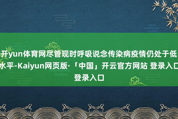 开yun体育网尽管现时呼吸说念传染病疫情仍处于低水平-Kaiyun网页版·「中国」开云官方网站 登录入口